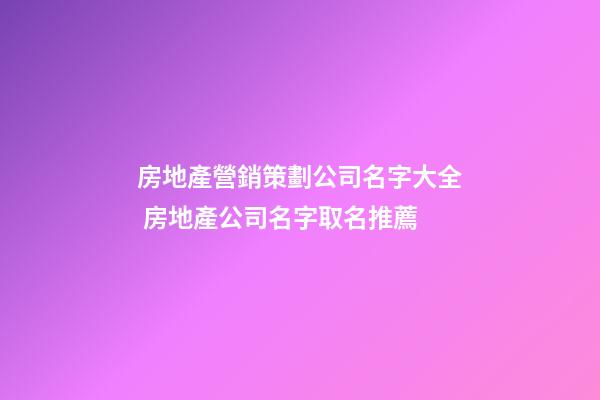 房地產營銷策劃公司名字大全 房地產公司名字取名推薦-第1張-公司起名-玄機派